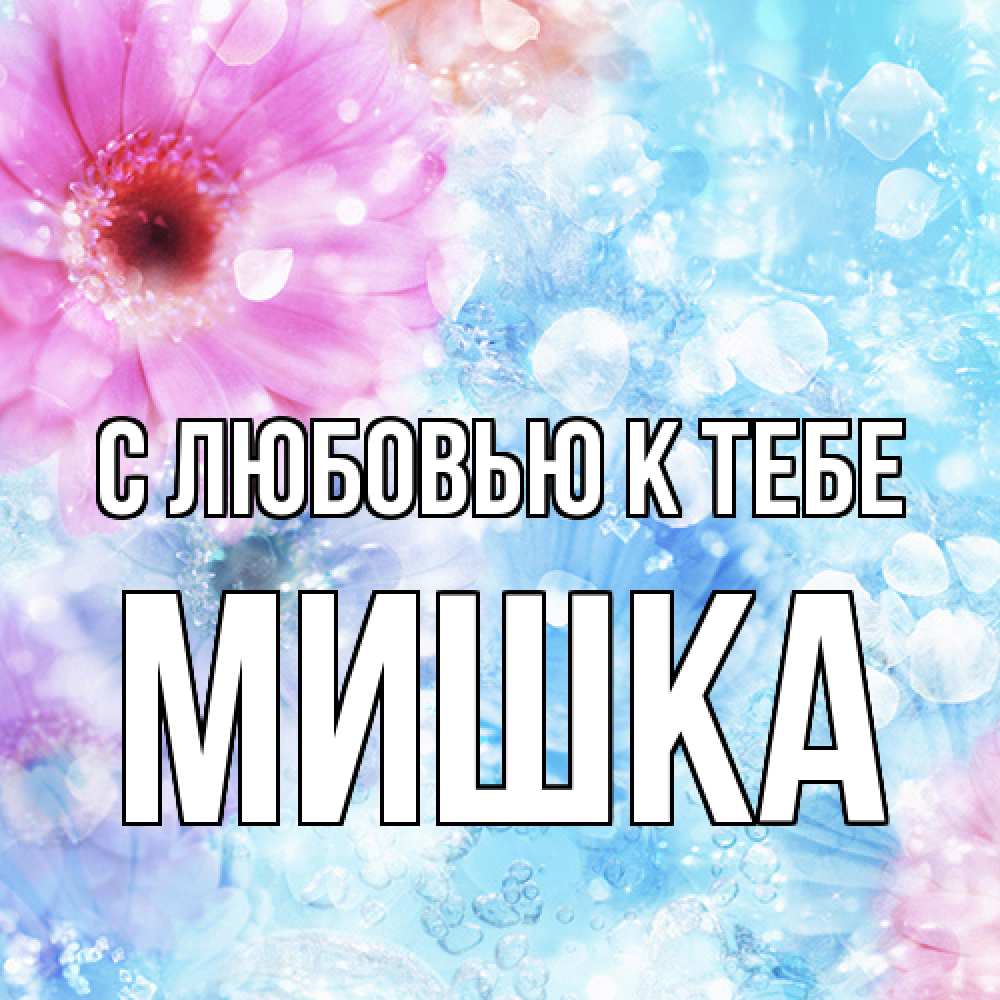 Открытка  с именем. Мишка, С любовью к тебе  