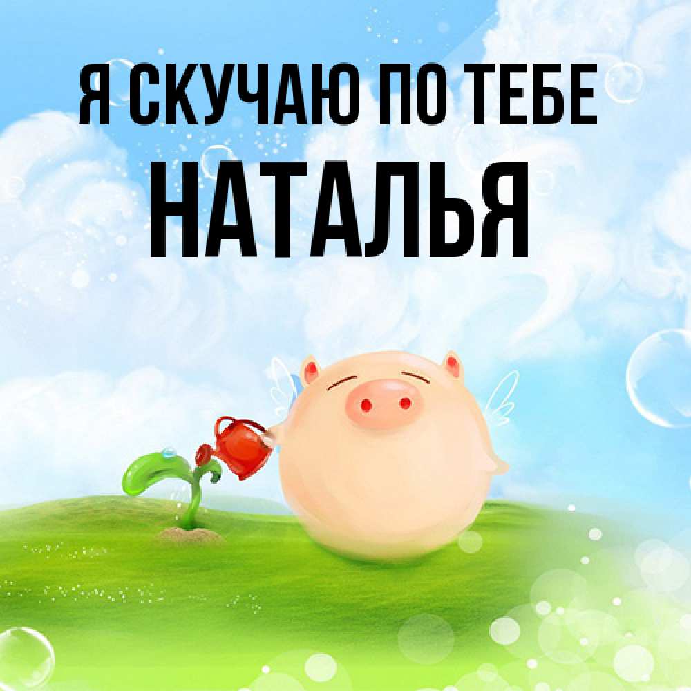 Открытка  с именем. НАТАЛЬЯ, Я скучаю по тебе  