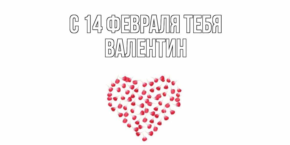 Открытка  с именем. Валентин, С 14 февраля тебя  