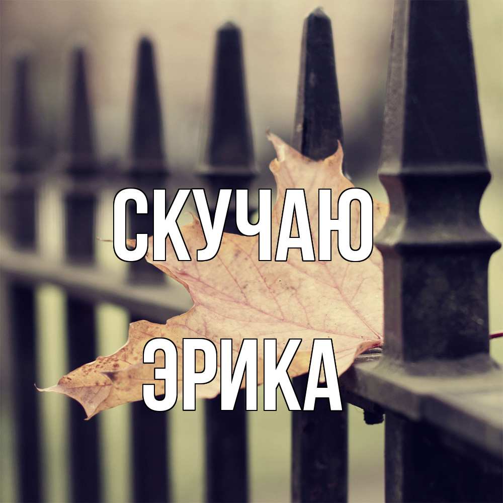 Открытка  с именем. ЭРИКА, Скучаю  