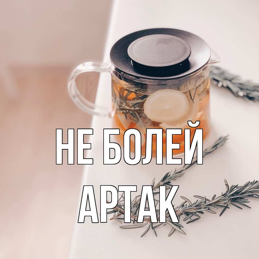 Открытка  с именем. АРТАК, Не болей  