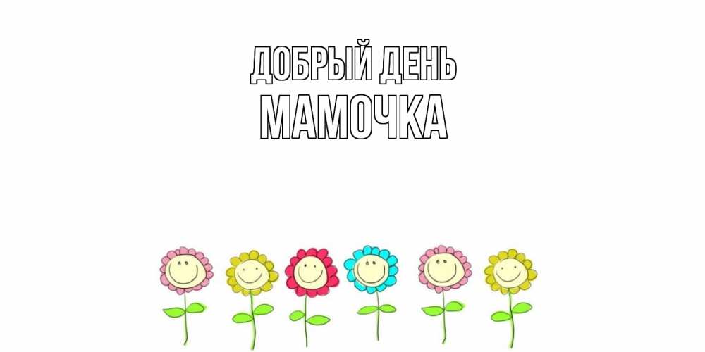 Открытка  с именем. Мамочка, Добрый день  