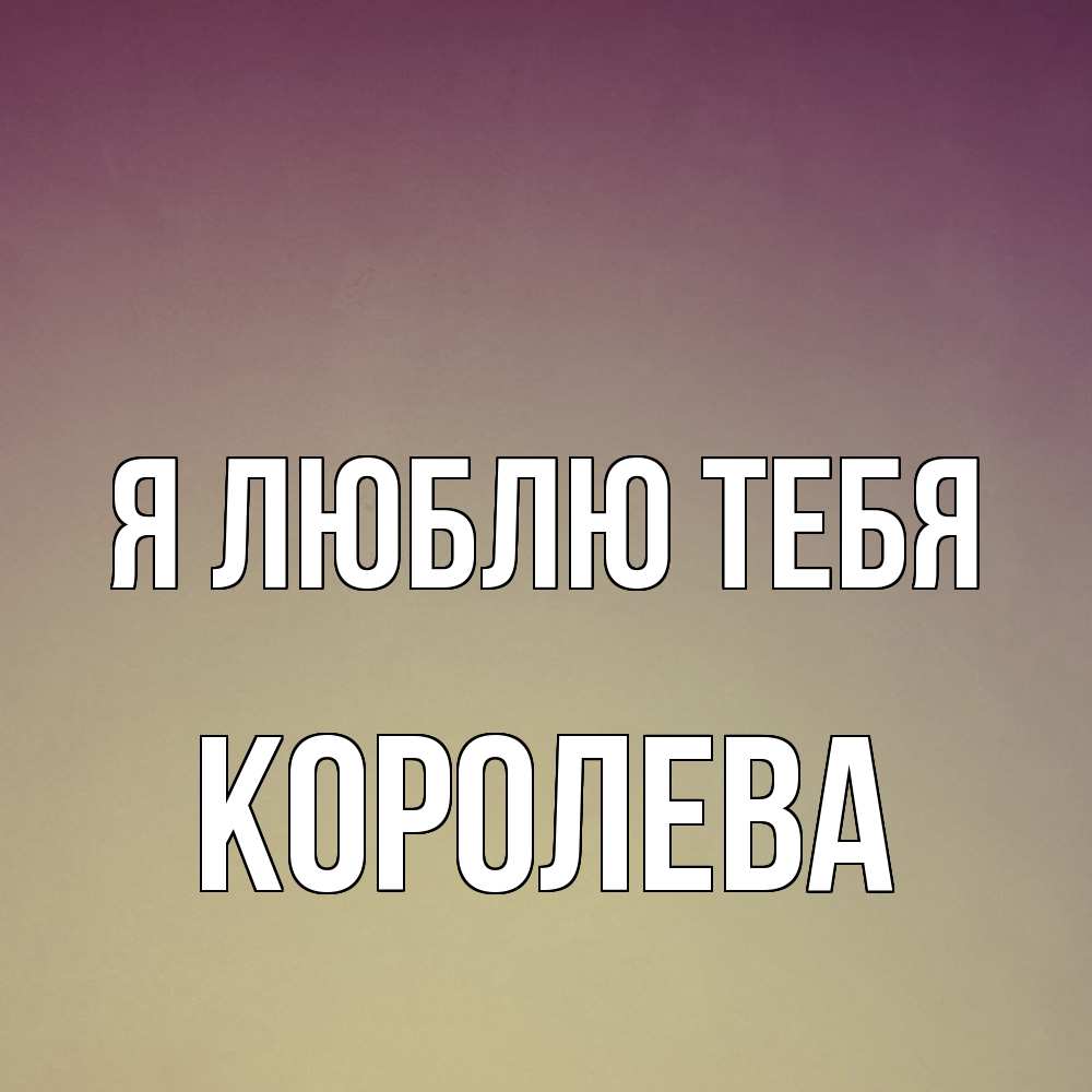 Открытка  с именем. Королева, Я люблю тебя  