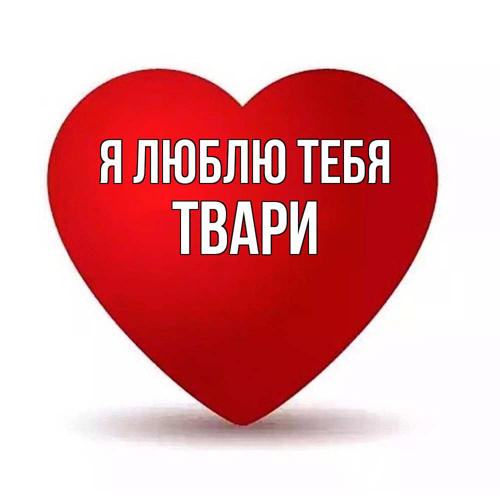 Открытка  с именем. твари, Я люблю тебя  