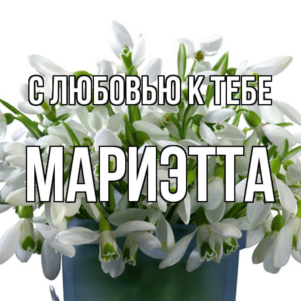 Открытка  с именем. Мариэтта, С любовью к тебе  