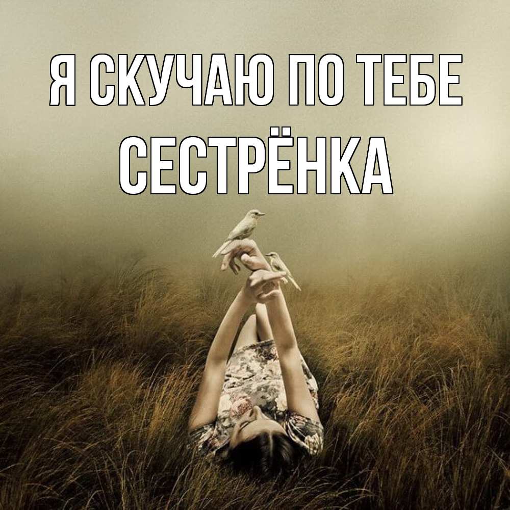 Открытка  с именем. Сестрёнка, Я скучаю по тебе  