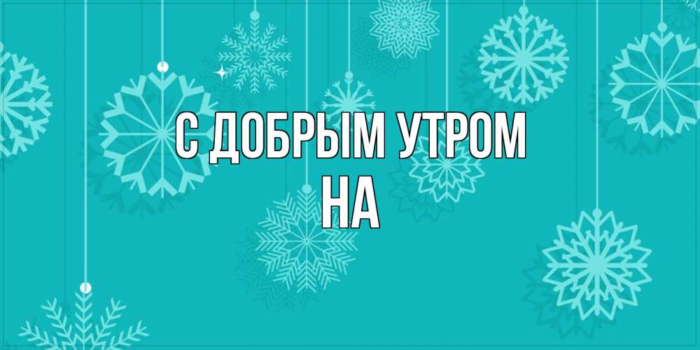 Открытка  с именем. на, С добрым утром  