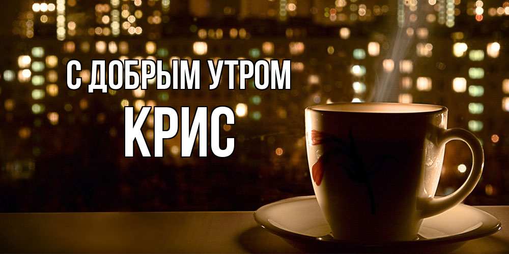 Открытка  с именем. Крис, С добрым утром  