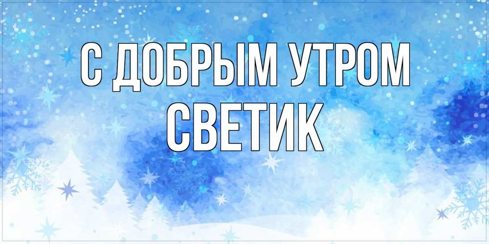 Открытка  с именем. Светик, С добрым утром  