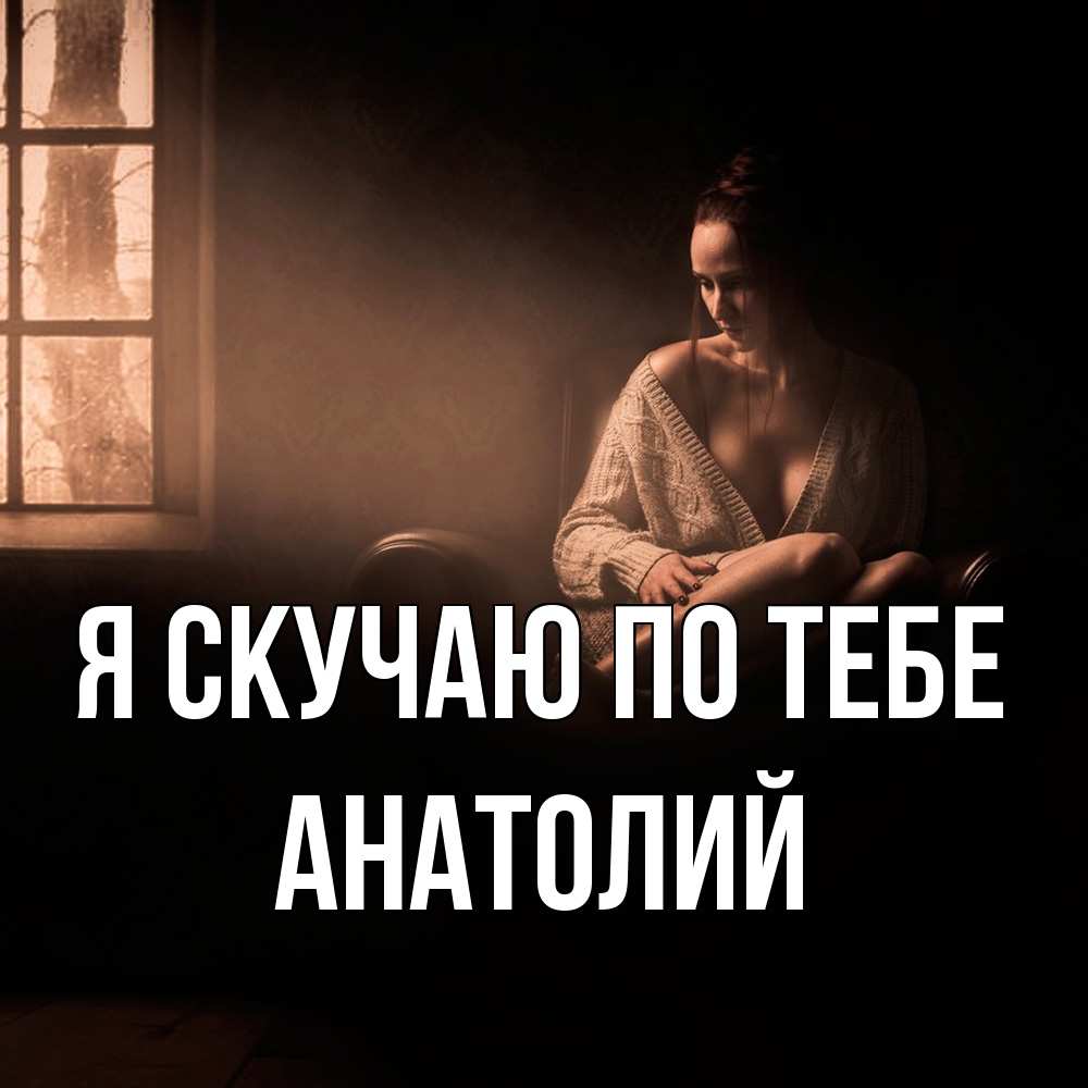 Открытка  с именем. Анатолий, Я скучаю по тебе  