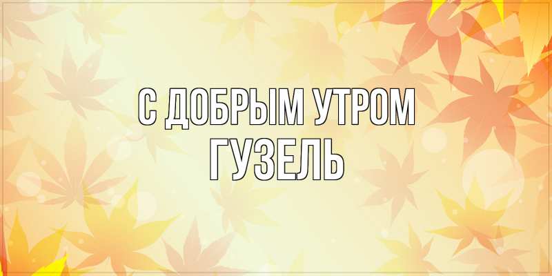 Картинка С добрым утром, Гузель