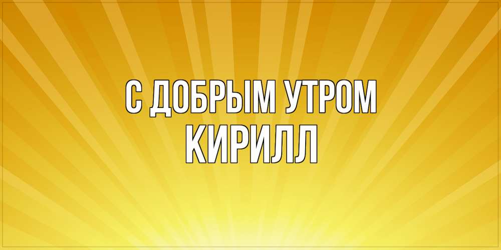 Открытка  с именем. кирилл, С добрым утром  