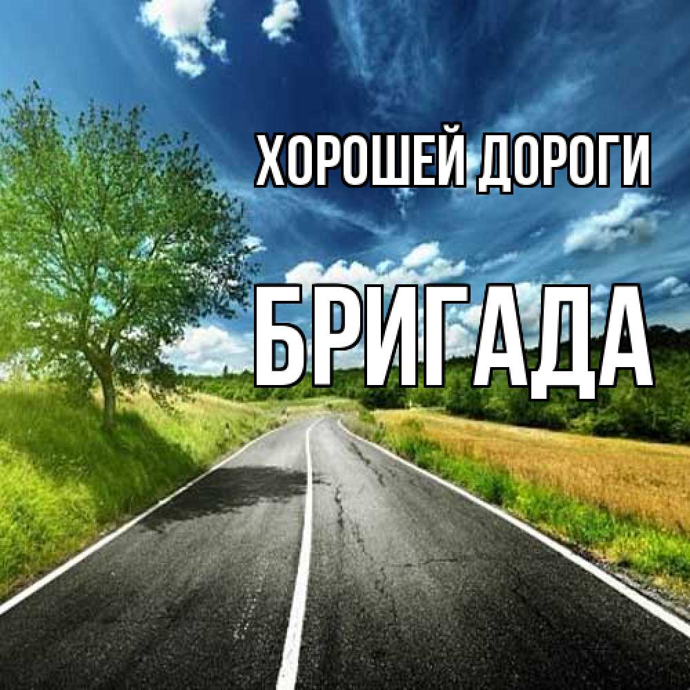 Открытка  с именем. Бригада, Хорошей дороги  