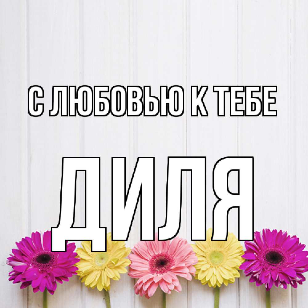 Открытка  с именем. Диля, С любовью к тебе  