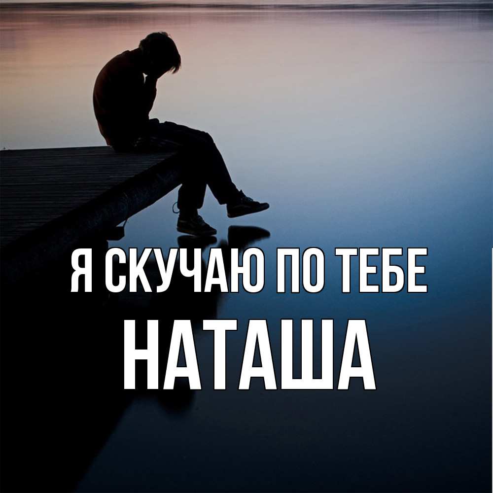 Открытка  с именем. Наташа, Я скучаю по тебе  