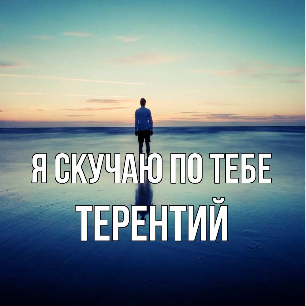 Открытка  с именем. Терентий, Я скучаю по тебе  