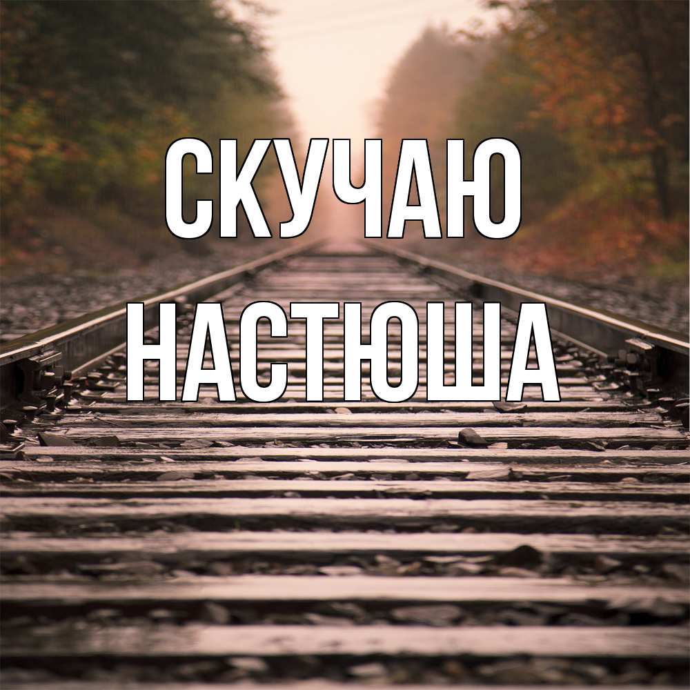 Открытка  с именем. Настюша, Скучаю  