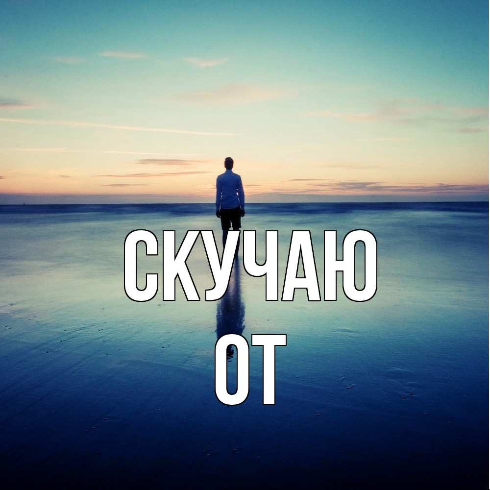 Открытка  с именем. От, Скучаю  