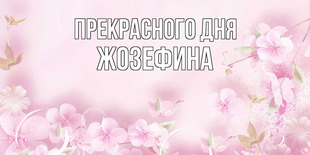 Открытка  с именем. Жозефина, Прекрасного дня  