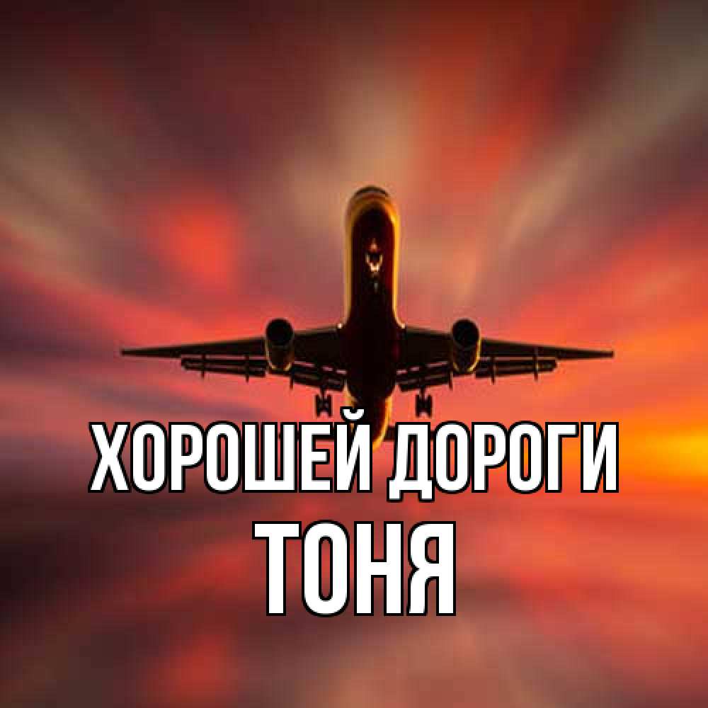 Открытка  с именем. Тоня, Хорошей дороги  