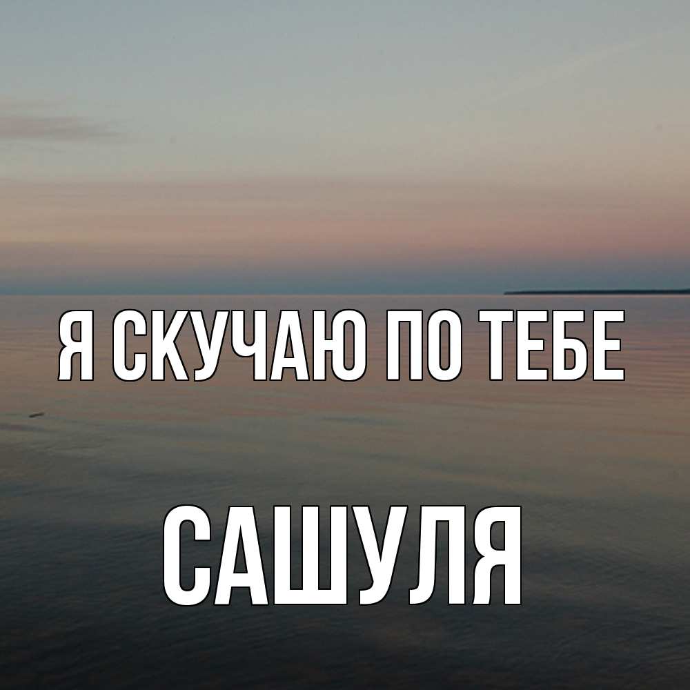 Открытка  с именем. Сашуля, Я скучаю по тебе  
