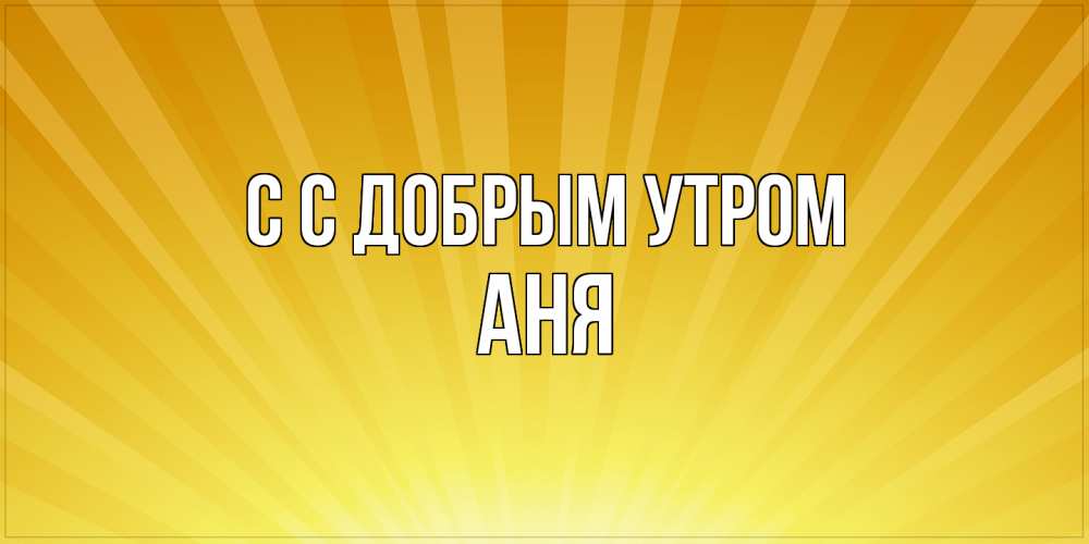 Открытка  с именем. Аня, С добрым утром  