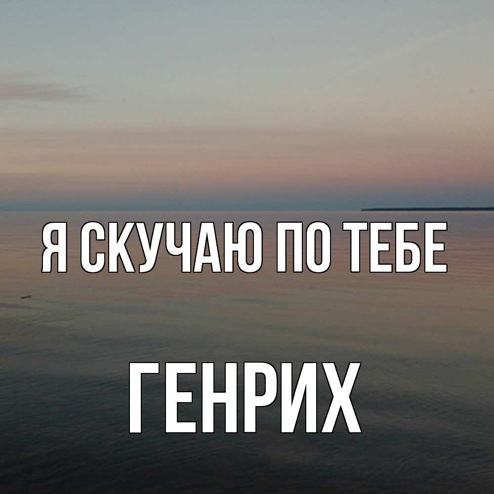 Открытка  с именем. Генрих, Я скучаю по тебе  