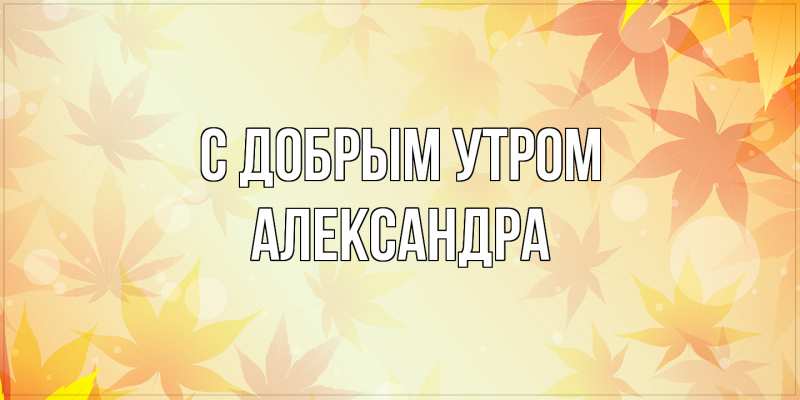 Картинка С добрым утром, Александра