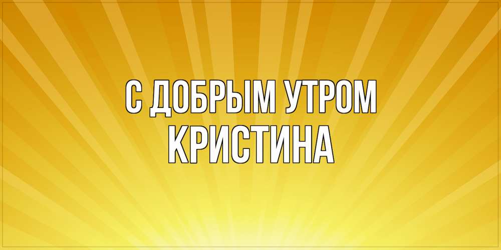 Открытка  с именем. Кристина, С добрым утром  