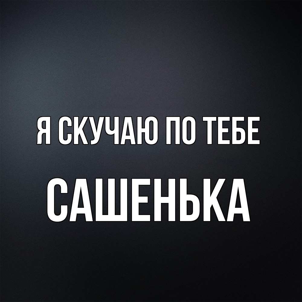 Открытка  с именем. Сашенька, Я скучаю по тебе  