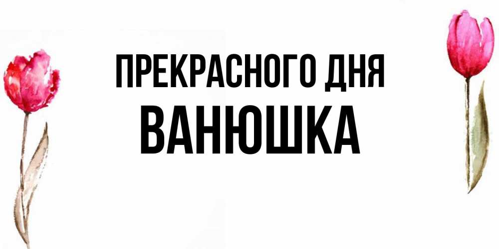 Открытка  с именем. Ванюшка, Прекрасного дня  