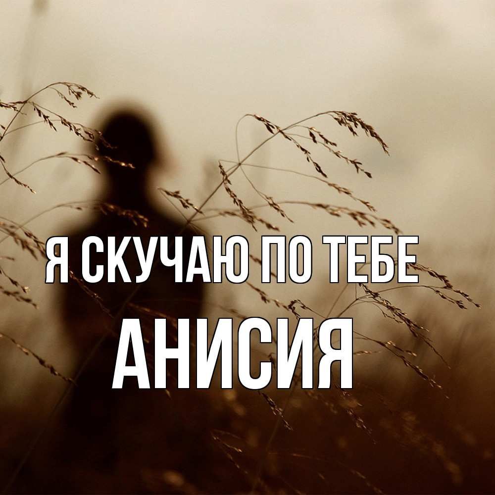 Открытка  с именем. Анисия, Я скучаю по тебе  