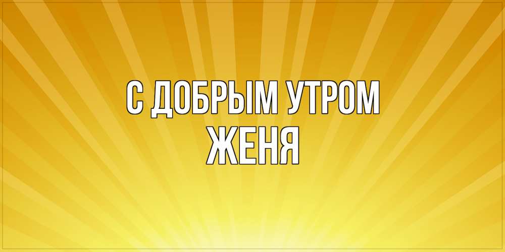 Открытка  с именем. Женя, С добрым утром  