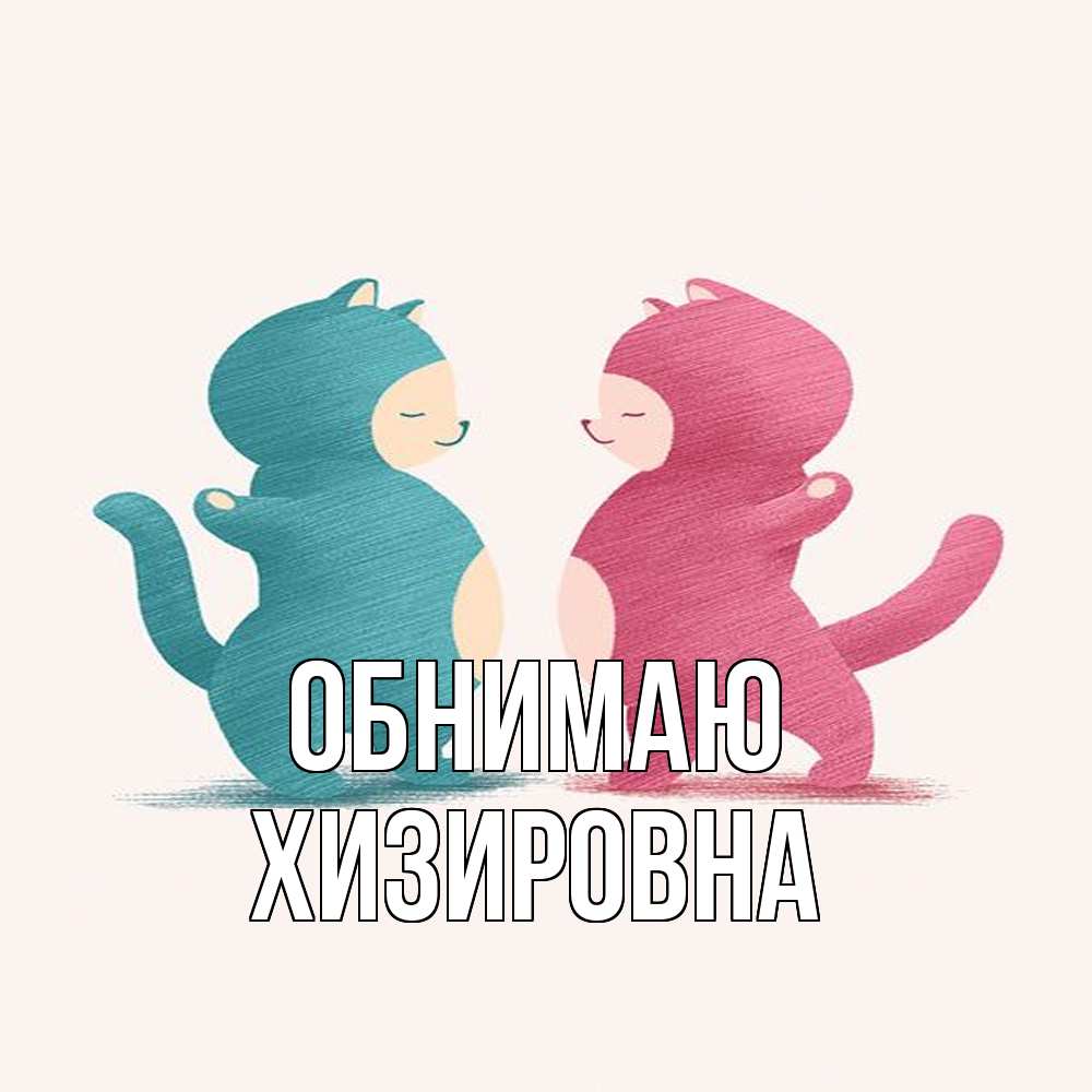 Открытка  с именем. Хизировна, Обнимаю  