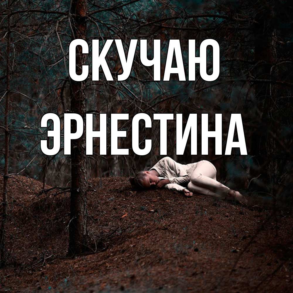 Открытка  с именем. Эрнестина, Скучаю  