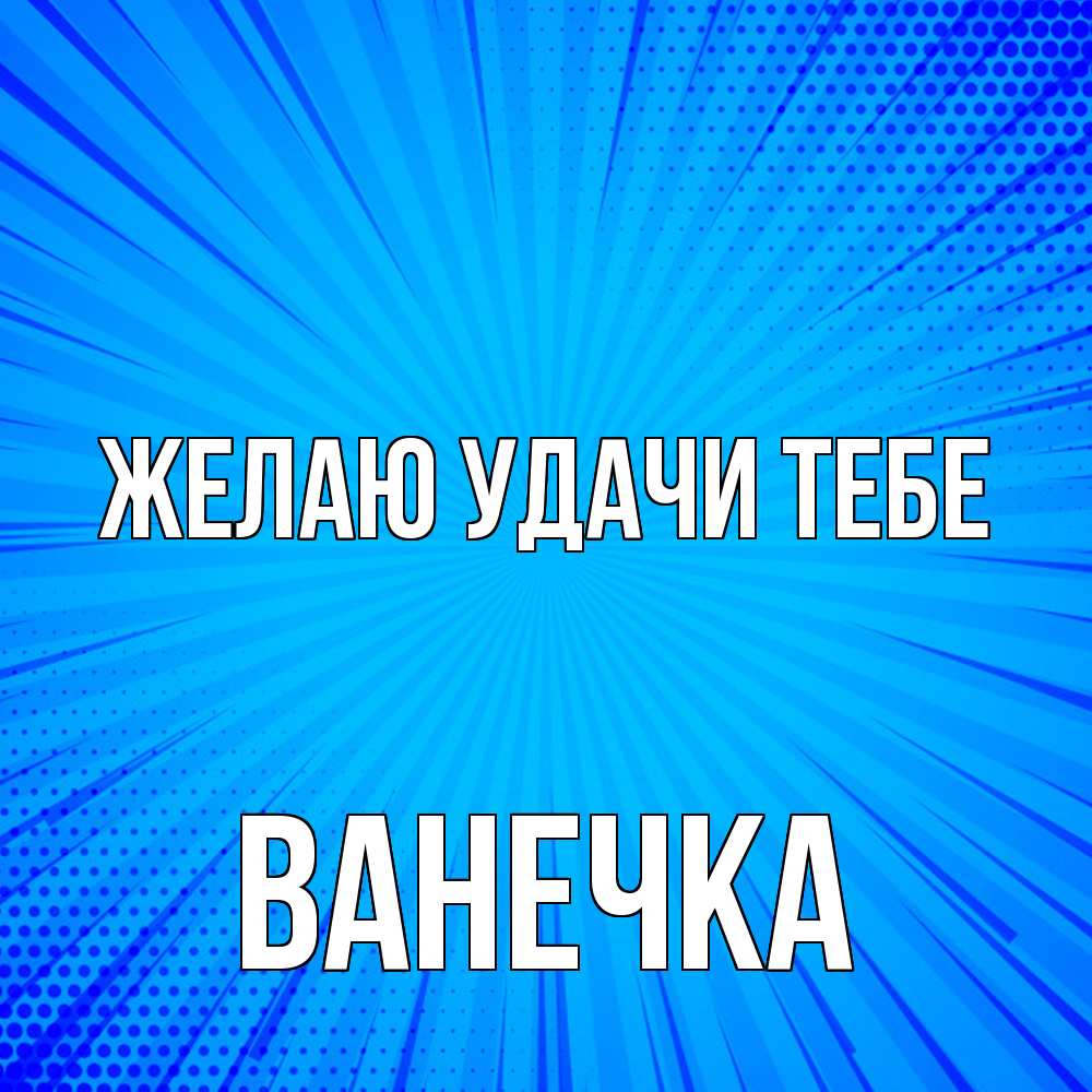 Открытка  с именем. Ванечка, Желаю удачи тебе  