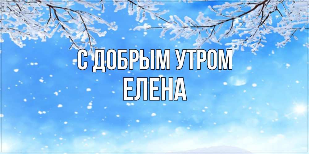 Открытка  с именем. ЕЛЕНА, С добрым утром  