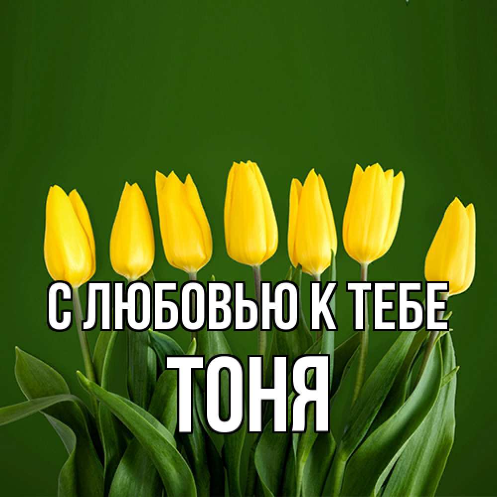 Открытка  с именем. Тоня, С любовью к тебе  