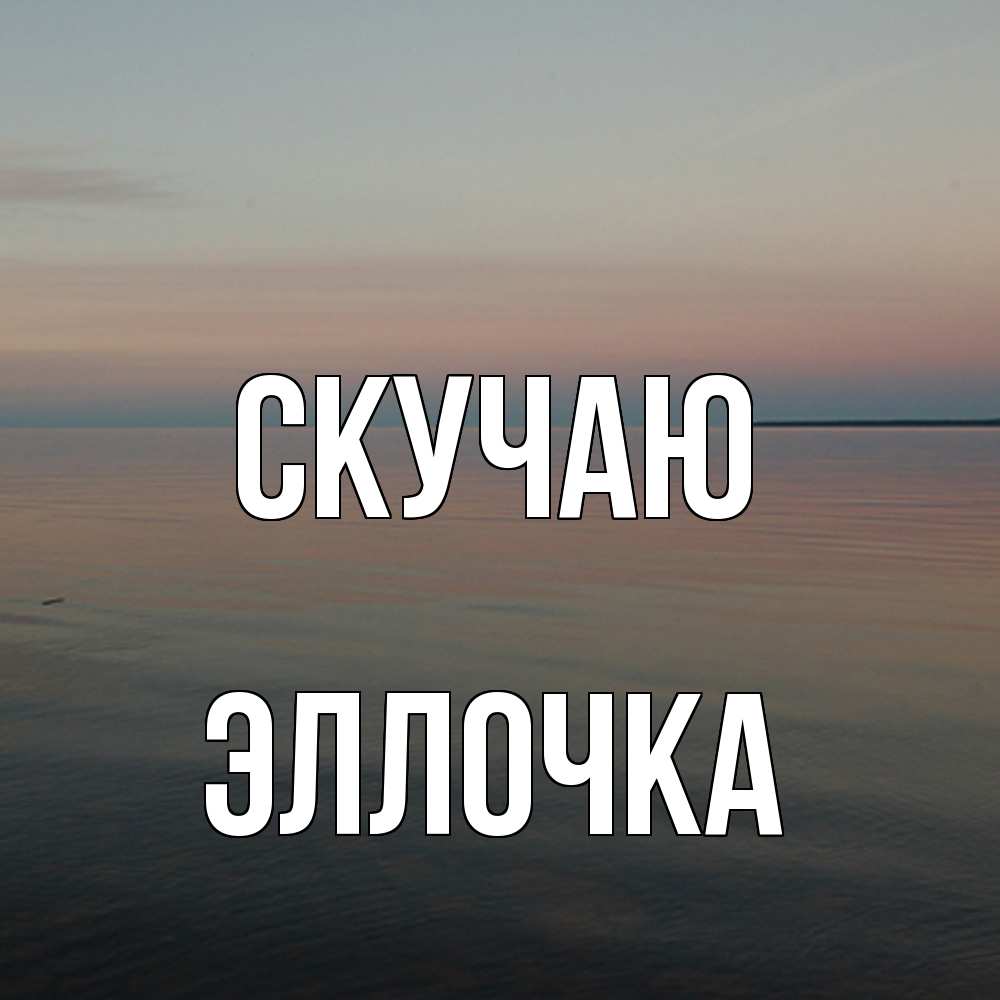 Открытка  с именем. Эллочка, Скучаю  
