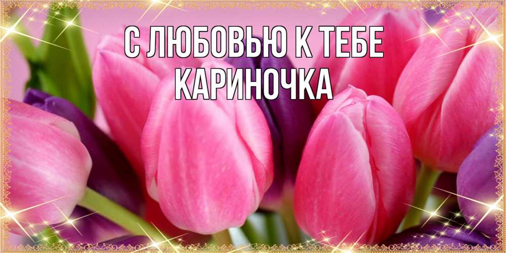 Открытка  с именем. Кариночка, С любовью к тебе  