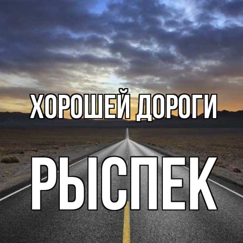 Картинка Хорошей дороги, Рыспек