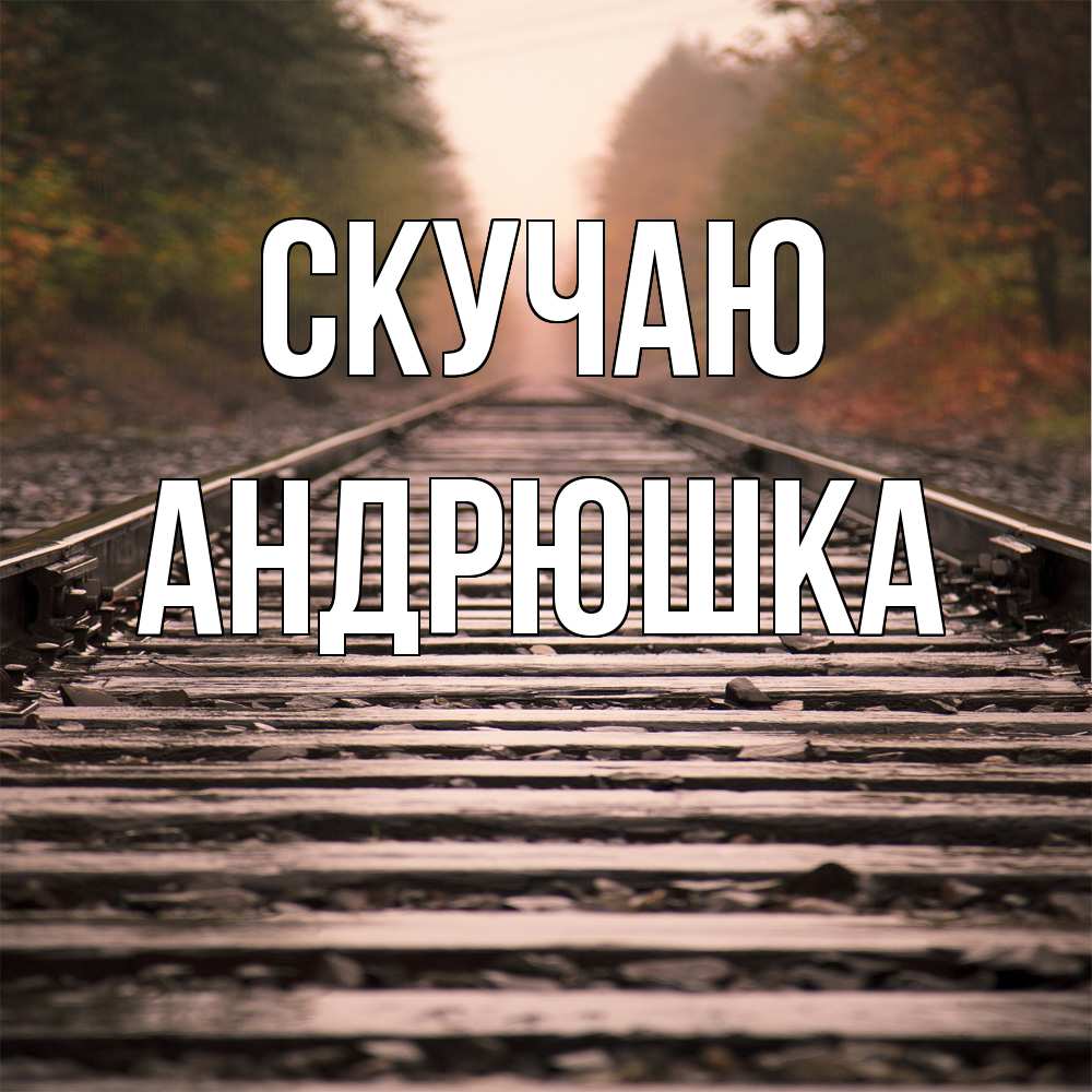 Открытка  с именем. Андрюшка, Скучаю  