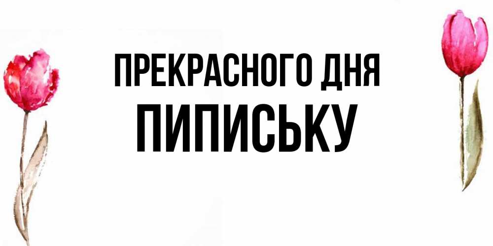 Открытка  с именем. Пипиську, Прекрасного дня  