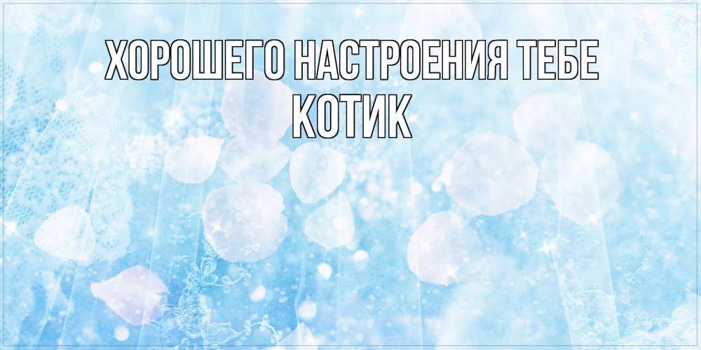 Открытка  с именем. КОТИК, Хорошего настроения тебе  