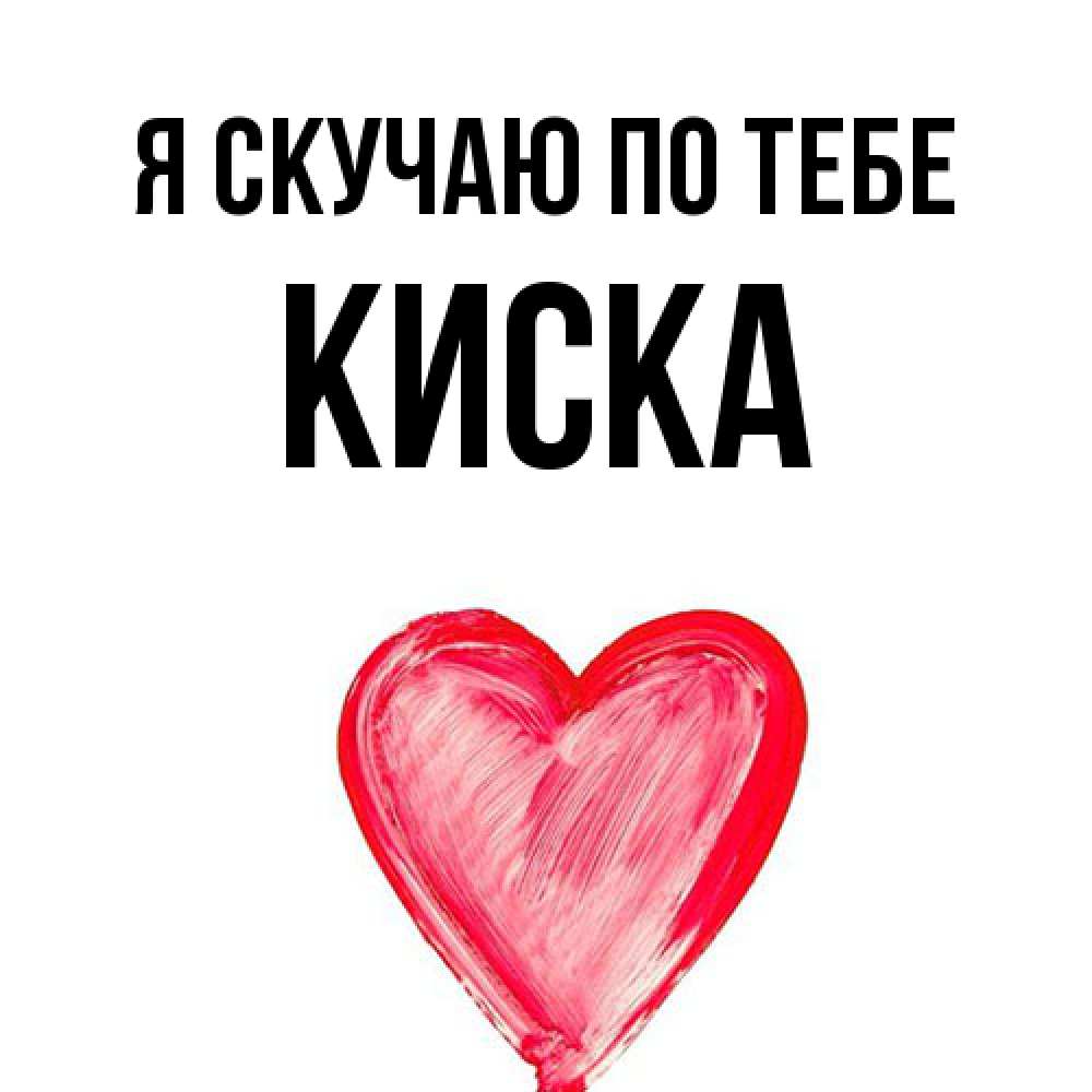 Открытка  с именем. Киска, Я скучаю по тебе  