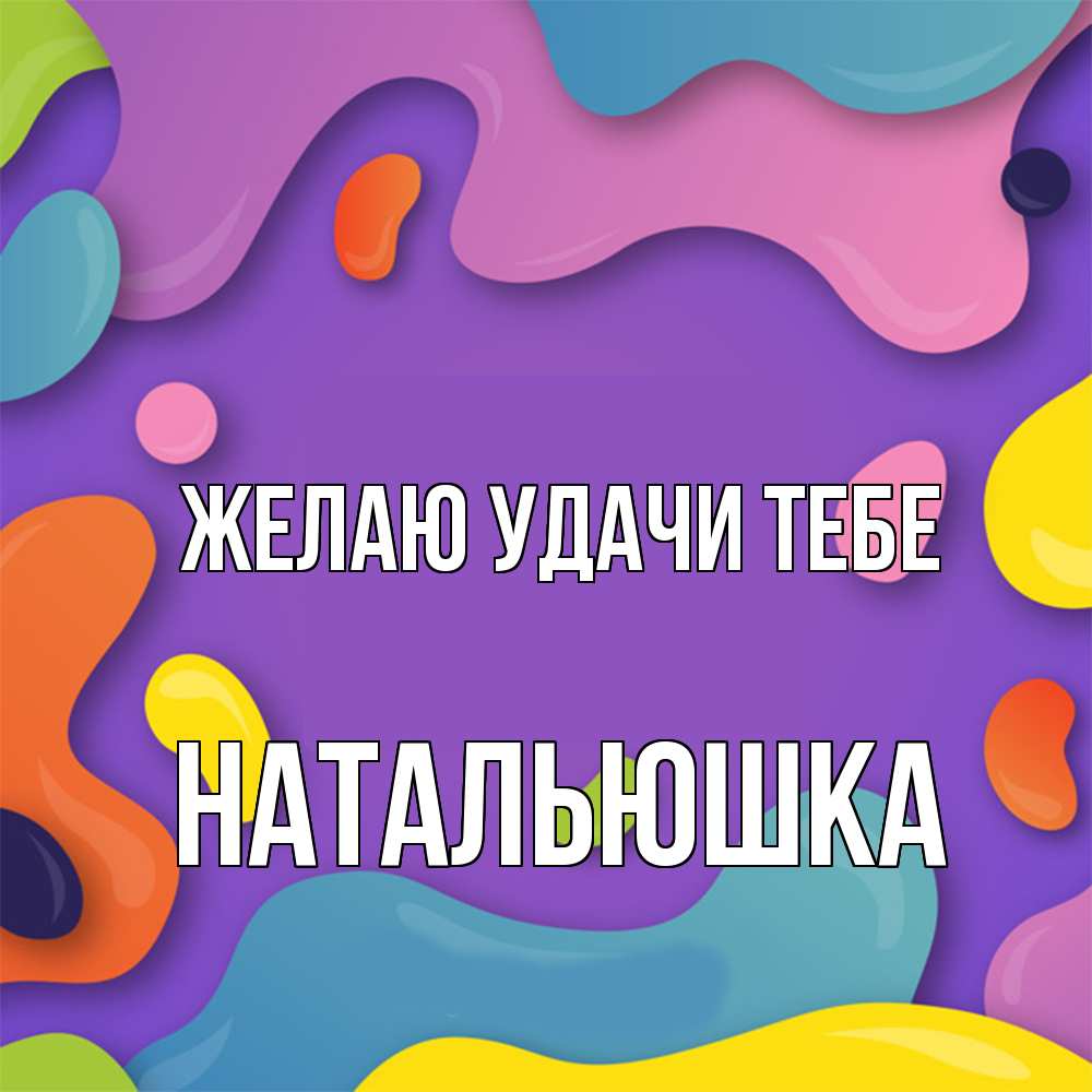 Открытка  с именем. Натальюшка, Желаю удачи тебе  