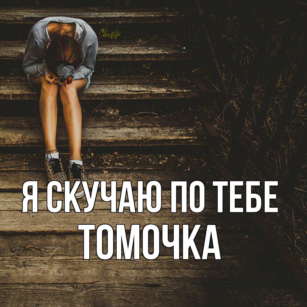 Открытка  с именем. Томочка, Я скучаю по тебе  