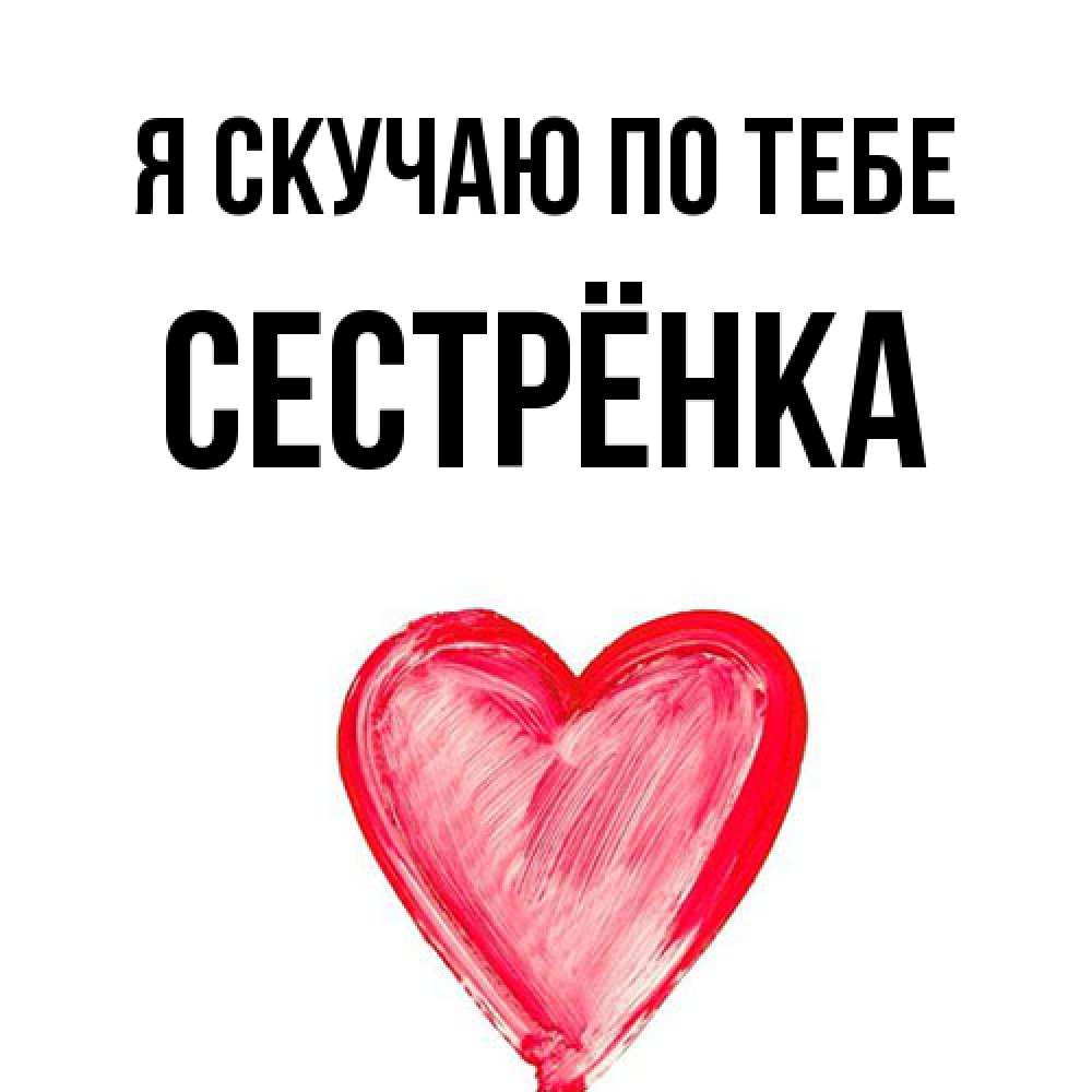 Открытка  с именем. Сестрёнка, Я скучаю по тебе  