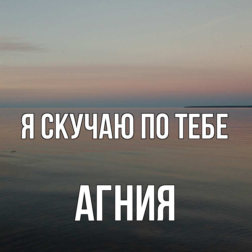 Открытка  с именем. Агния, Я скучаю по тебе  