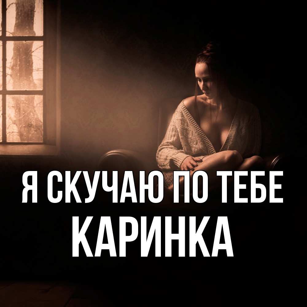 Открытка  с именем. Каринка, Я скучаю по тебе  